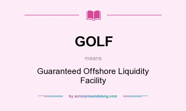 What does GOLF mean? It stands for Guaranteed Offshore Liquidity Facility