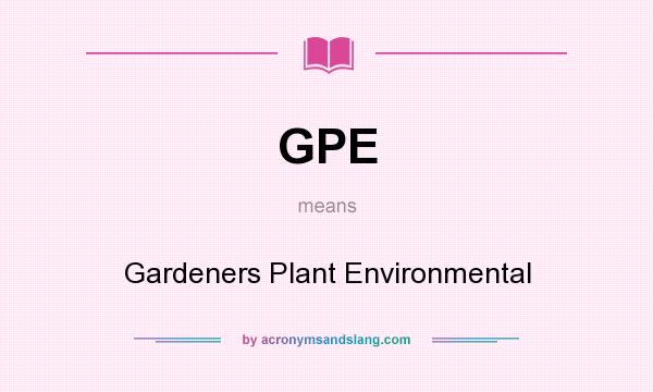 What does GPE mean? It stands for Gardeners Plant Environmental