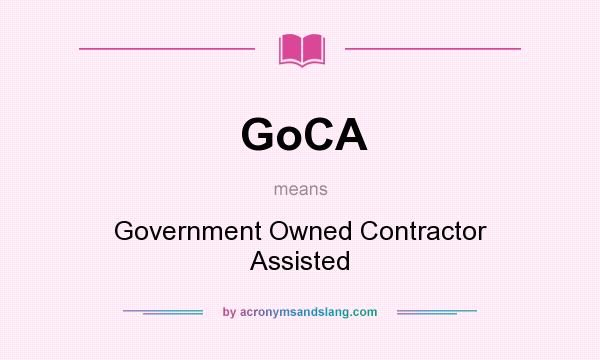 What does GoCA mean? It stands for Government Owned Contractor Assisted