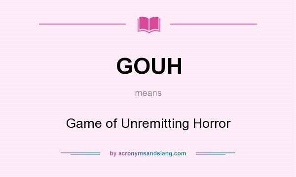 What does GOUH mean? It stands for Game of Unremitting Horror