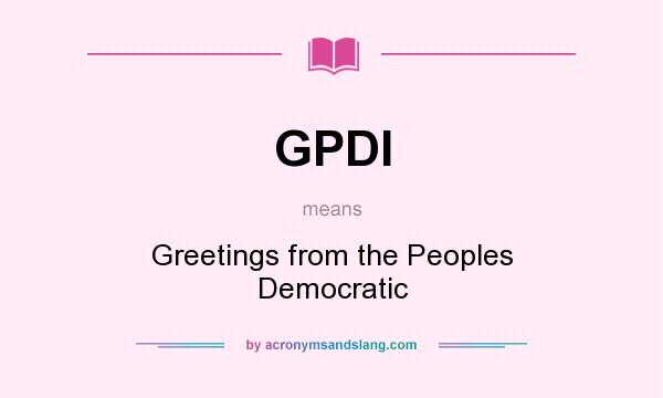 What does GPDI mean? It stands for Greetings from the Peoples Democratic