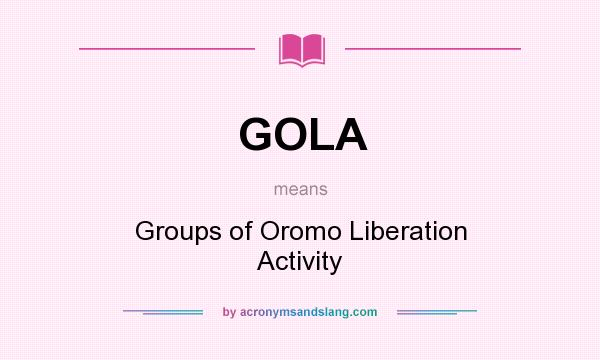 What does GOLA mean? It stands for Groups of Oromo Liberation Activity