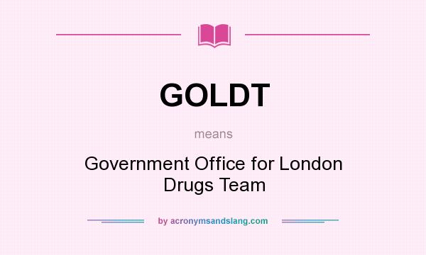 What does GOLDT mean? It stands for Government Office for London Drugs Team