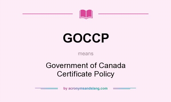 What does GOCCP mean? It stands for Government of Canada Certificate Policy