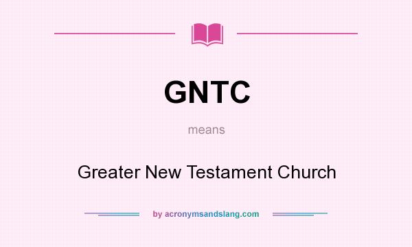 What does GNTC mean? It stands for Greater New Testament Church