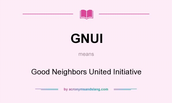 What does GNUI mean? It stands for Good Neighbors United Initiative