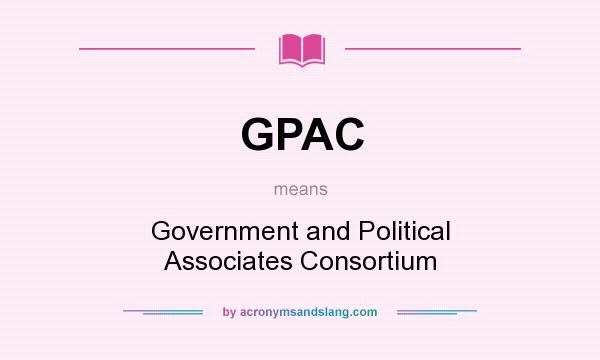 What does GPAC mean? It stands for Government and Political Associates Consortium