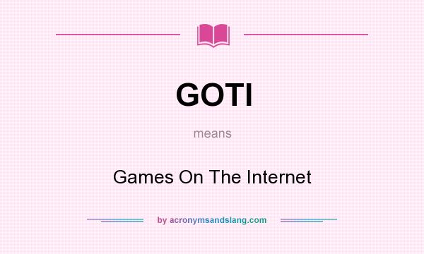 What does GOTI mean? It stands for Games On The Internet