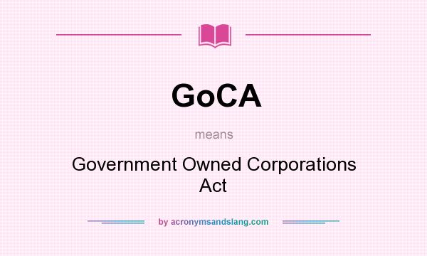 What does GoCA mean? It stands for Government Owned Corporations Act