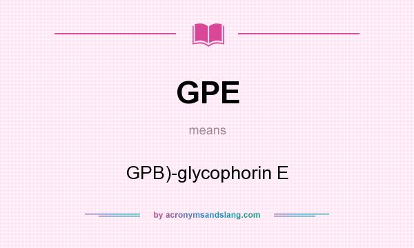 What does GPE mean? It stands for GPB)-glycophorin E