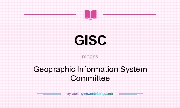What does GISC mean? It stands for Geographic Information System Committee