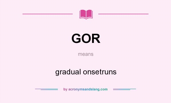 What does GOR mean? It stands for gradual onsetruns