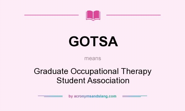 What does GOTSA mean? It stands for Graduate Occupational Therapy Student Association