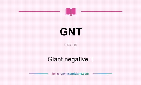 What does GNT mean? It stands for Giant negative T