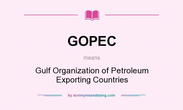 What does GOPEC mean? It stands for Gulf Organization of Petroleum Exporting Countries