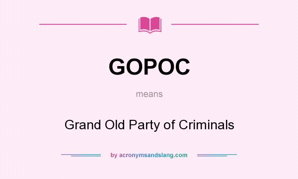 What does GOPOC mean? It stands for Grand Old Party of Criminals