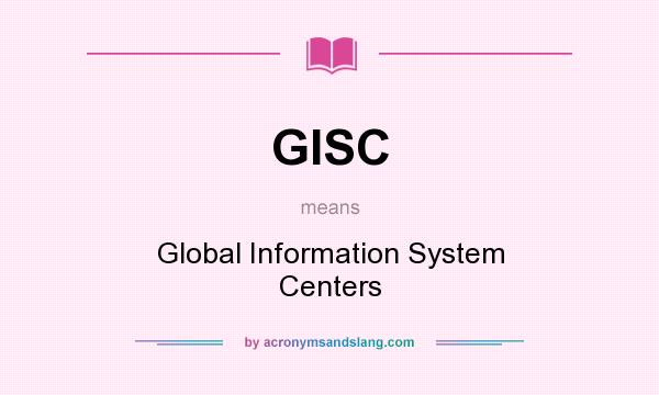 What does GISC mean? It stands for Global Information System Centers