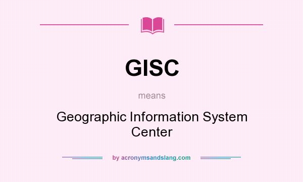 What does GISC mean? It stands for Geographic Information System Center