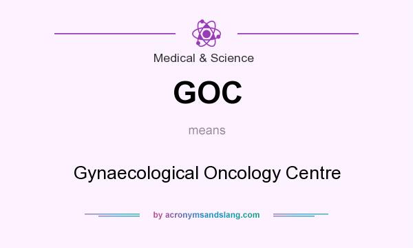 What does GOC mean? It stands for Gynaecological Oncology Centre
