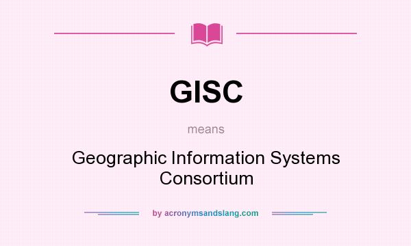 What does GISC mean? It stands for Geographic Information Systems Consortium