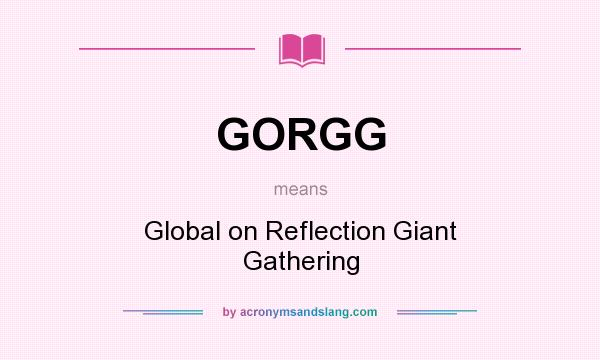 What does GORGG mean? It stands for Global on Reflection Giant Gathering