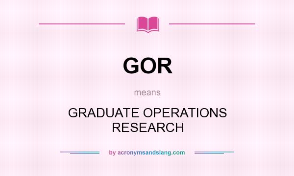 What does GOR mean? It stands for GRADUATE OPERATIONS RESEARCH