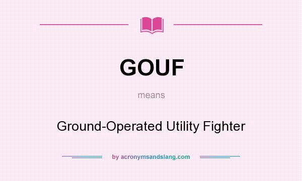 What does GOUF mean? It stands for Ground-Operated Utility Fighter