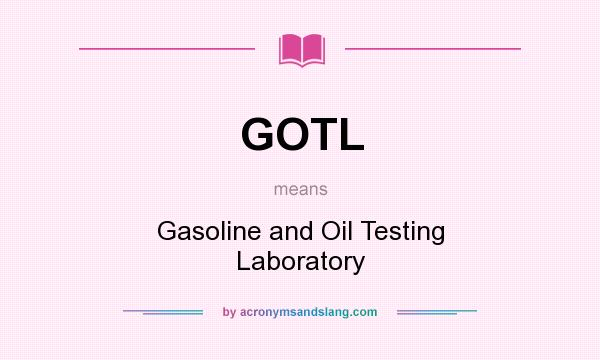 What does GOTL mean? It stands for Gasoline and Oil Testing Laboratory