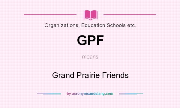 What does GPF mean? It stands for Grand Prairie Friends