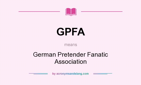 What does GPFA mean? It stands for German Pretender Fanatic Association