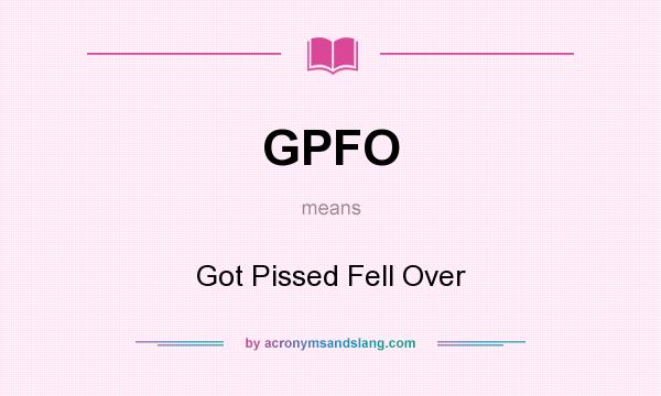 What does GPFO mean? It stands for Got Pissed Fell Over