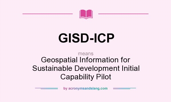 What does GISD-ICP mean? It stands for Geospatial Information for Sustainable Development Initial Capability Pilot