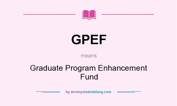 What does GPEF mean? It stands for Graduate Program Enhancement Fund