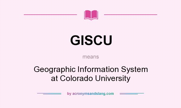 What does GISCU mean? It stands for Geographic Information System at Colorado University