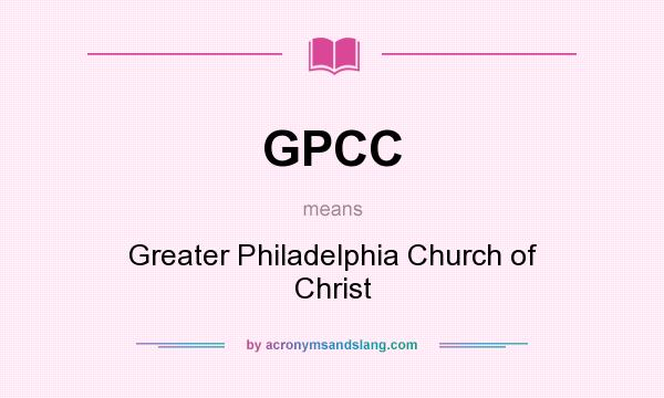 What does GPCC mean? It stands for Greater Philadelphia Church of Christ