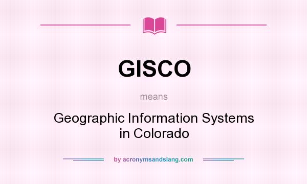 What does GISCO mean? It stands for Geographic Information Systems in Colorado