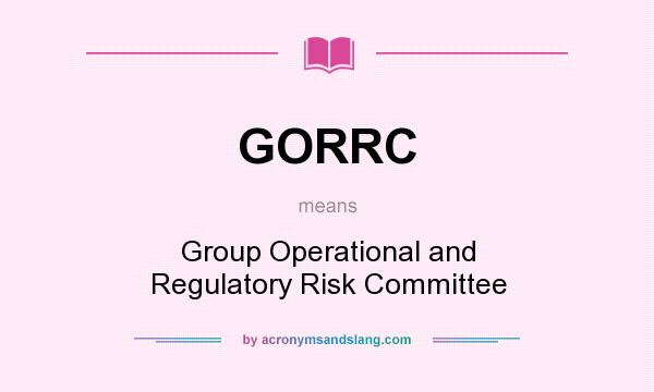 What does GORRC mean? It stands for Group Operational and Regulatory Risk Committee