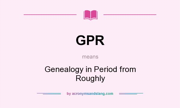 What does GPR mean? It stands for Genealogy in Period from Roughly