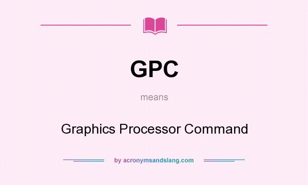 What does GPC mean? It stands for Graphics Processor Command