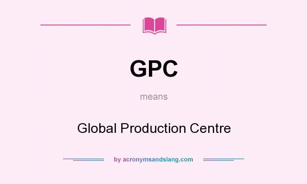 What does GPC mean? It stands for Global Production Centre