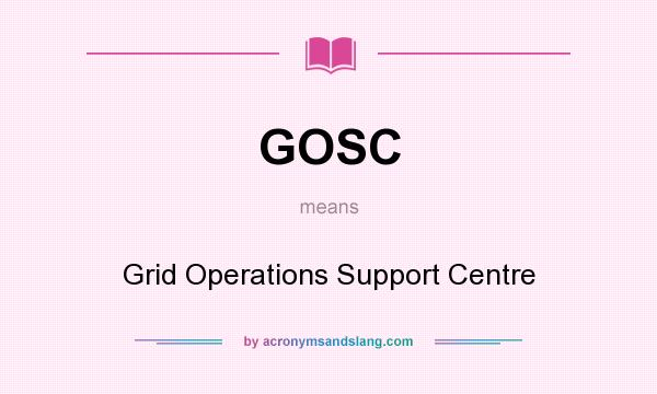 What does GOSC mean? It stands for Grid Operations Support Centre
