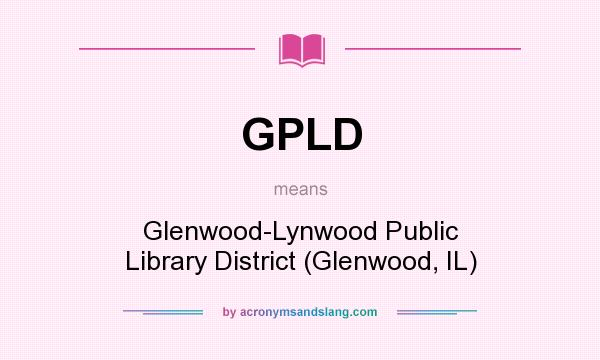 What does GPLD mean? It stands for Glenwood-Lynwood Public Library District (Glenwood, IL)