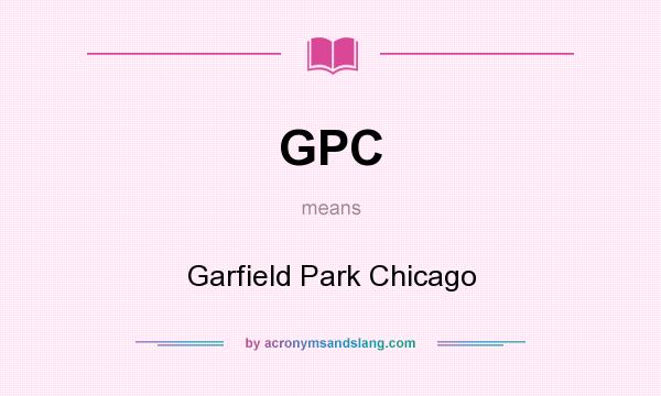 What does GPC mean? It stands for Garfield Park Chicago