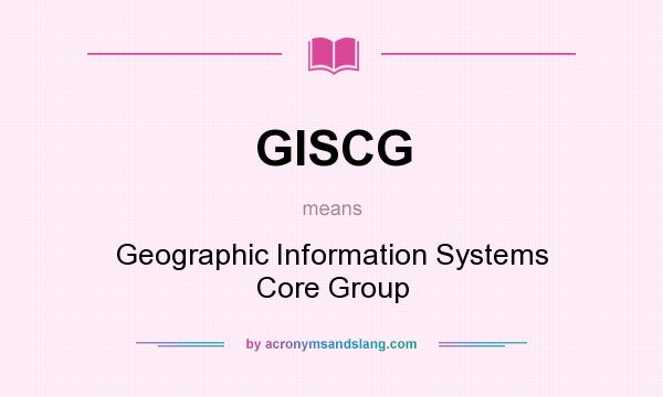 What does GISCG mean? It stands for Geographic Information Systems Core Group