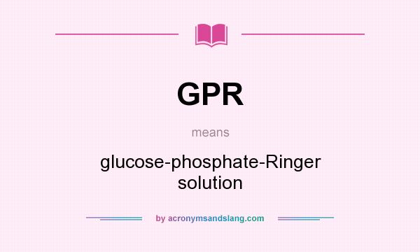 What does GPR mean? It stands for glucose-phosphate-Ringer solution