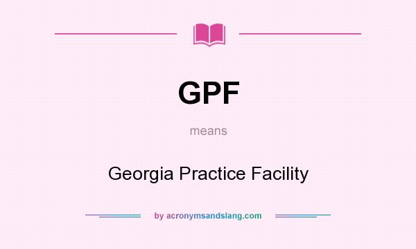 What does GPF mean? It stands for Georgia Practice Facility