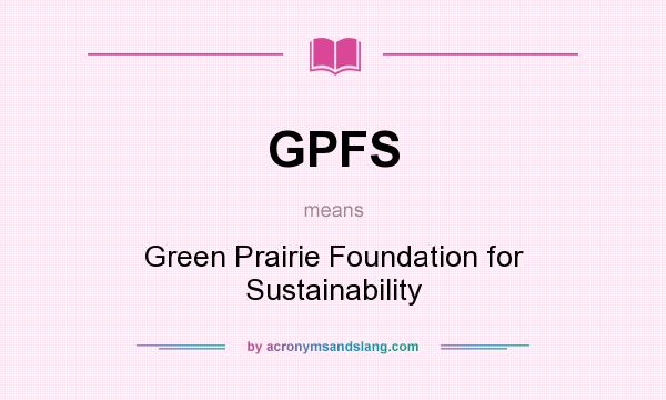 What does GPFS mean? It stands for Green Prairie Foundation for Sustainability
