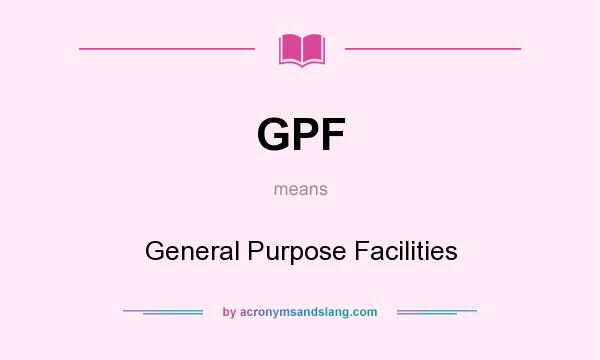 What does GPF mean? It stands for General Purpose Facilities
