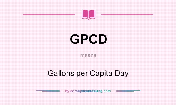 What does GPCD mean? It stands for Gallons per Capita Day