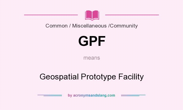 What does GPF mean? It stands for Geospatial Prototype Facility